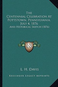 portada the centennial celebration at pottstown, pennsylvania, july 4, 1876: and historical sketch (1876) (in English)