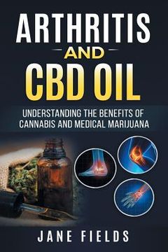 portada Arthritis And CBD Oil Understanding The Benefits Of Cannabis & Medical Marijuana: The All Natural, Modern Day Treatment to Fight Rheumatoid Arthritis (en Inglés)