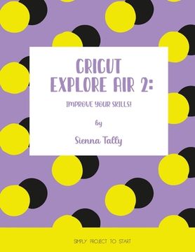 portada Cricut Explore Air 2: Improve Your Skills! Simple Project to Start (en Inglés)