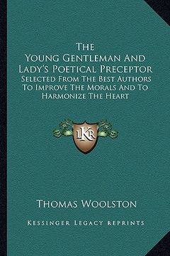portada the young gentleman and lady's poetical preceptor: selected from the best authors to improve the morals and to harmonize the heart (en Inglés)