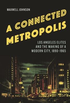 portada A Connected Metropolis: Los Angeles Elites and the Making of a Modern City, 1890-1965 (en Inglés)