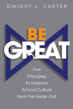 portada Be Great: Five Principles to Improve School Culture from the Inside Out (en Inglés)