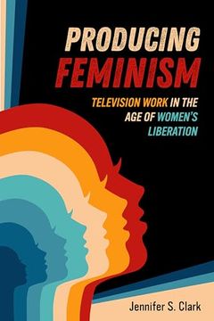 portada Producing Feminism: Television Work in the age of Women's Liberation (Volume 6) (Feminist Media Histories) (en Inglés)