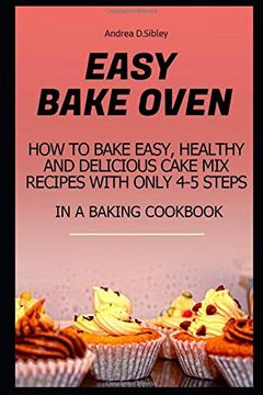 portada Easy Bake Oven: How to Bake Easy, Healthy and Delicious Cake mix Recipes With Only 4-5 Steps in a Baking Cookbook (en Inglés)