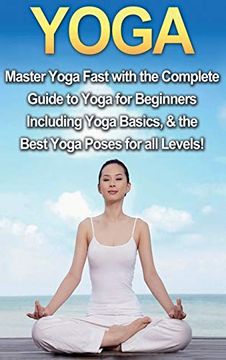 portada Yoga: Master Yoga Fast With the Complete Guide to Yoga for Beginners; Including Yoga Basics & the Best Yoga Poses for all Levels! (en Inglés)