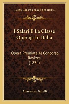portada I Salarj E La Classe Operaja In Italia: Opera Premiata Al Concorso Ravizza (1874) (en Italiano)