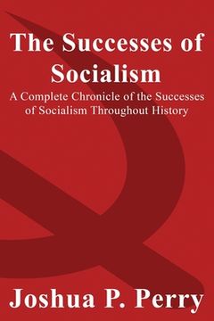 portada The Successes of Socialism: A Complete Chronicle of the Successes of Socialism Throughout History (en Inglés)