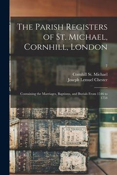 portada The Parish Registers of St. Michael, Cornhill, London: Containing the Marriages, Baptisms, and Burials From 1546 to 1754; 7 (en Inglés)