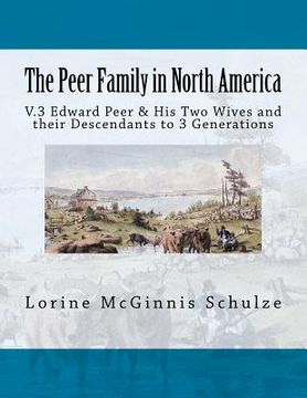 portada The Peer Family in North America: V.3 Edward Peer & His Two Wives and their Descendants to 3 Generations (en Inglés)