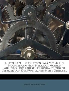 portada kurtze erzehlung dessen, was mit sr. des hochseligen hrh. herzzogs moritz-wilhelms hoch-f rstl. durchlauchtigkeit selbiger von der p pstlichen messe g (en Inglés)