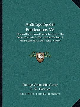 portada anthropological publications v6: human skulls from gazelle peninsula, the dance festivals of the alaskan eskimo, a pre-lenape site in new jersey (1916 (in English)