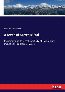 portada A Breed of Barren Metal: Currency and Interest, a Study of Social and Industrial Problems - Vol. 1 (en Inglés)