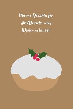 portada Meine Rezepte für die Advents- und Weihnachtszeit: Backbuch - Zum Selberschreiben - Plätzchenrezepte - Backrezepte - Zum Einschreiben - Maße ca. DIN A (en Alemán)