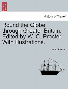 portada round the globe through greater britain. edited by w. c. procter. with illustrations. (en Inglés)