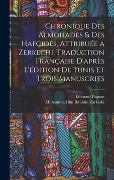 portada Chronique des Almohades & des Hafçides, attribuée a Zerkechi, traduction française d'après l'édition de Tunis et trois manuscrits (en Francés)