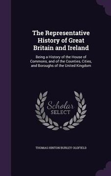 portada The Representative History of Great Britain and Ireland: Being a History of the House of Commons, and of the Counties, Cities, and Boroughs of the Uni