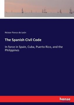 portada The Spanish Civil Code: In force in Spain, Cuba, Puerto Rico, and the Philippines