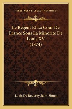 portada Le Regent Et La Cour De France Sous La Minorite De Louis XV (1874) (in French)