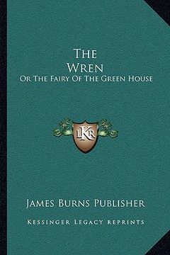 portada the wren: or the fairy of the green house: consisting of song, story, and dialogue (1843) (en Inglés)