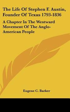 portada the life of stephen f. austin, founder of texas 1793-1836: a chapter in the westward movement of the anglo-american people (in English)