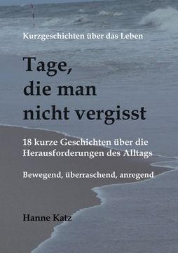 portada Kurzgeschichten über das Leben - Tage, die man nicht vergisst: 18 kurze Geschichten über die Herausforderungen des Alltags - bewegend, überraschend, a (in German)