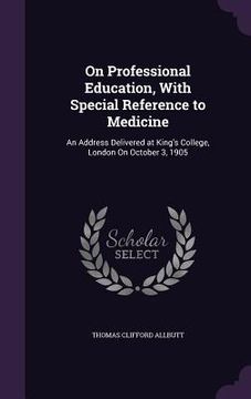 portada On Professional Education, With Special Reference to Medicine: An Address Delivered at King's College, London On October 3, 1905 (in English)