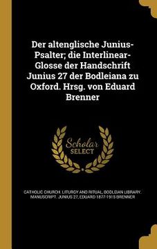 portada Der altenglische Junius-Psalter; die Interlinear-Glosse der Handschrift Junius 27 der Bodleiana zu Oxford. Hrsg. von Eduard Brenner (en Alemán)