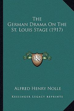 portada the german drama on the st. louis stage (1917) the german drama on the st. louis stage (1917) (en Inglés)
