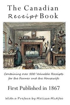 portada The Canadian Receipt Book: Containing over 500 Valuable Receipts for the Farmer and the Housewife, First Published in 1867 (en Inglés)