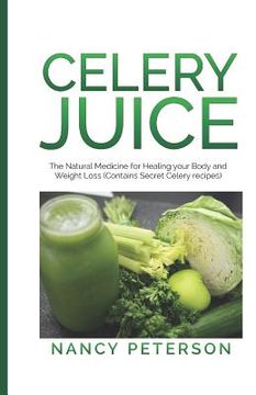 portada Celery Juice: The Natural Medicine for Healing Your Body and Weight Loss (Contains Secret Celery Recipes) (in English)