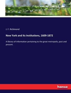 portada New York and Its Institutions, 1609-1872: A library of information pertaining to the great metropolis, past and present. (en Inglés)