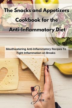 portada The Snacks and Appetizers Cookbook for the Anti-Inflammatory Diet: Mouthwatering Anti-Inflammatory Recipes to Fight Inflammation on Breaks (en Inglés)