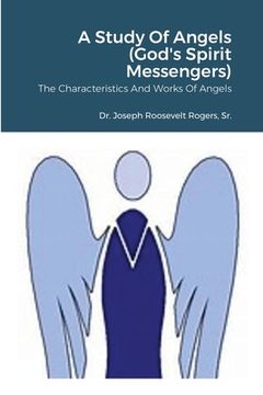 portada A Study Of Angels (God's Spirit Messengers): The Characteristics And Works Of Angels (in English)