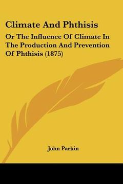 portada climate and phthisis: or the influence of climate in the production and prevention of phthisis (1875) (in English)