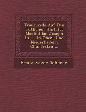 portada Trauerrede Auf Den T�dtlichen Hintritt Maximilian Joseph Iii. ... In Ober- Und Niederbayern Churf�rsten ... (en Inglés)