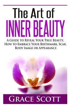 portada The Art of Inner Beauty: A Guide to Reveal Your True Beauty, How to Embrace Your Birthmark, Scar, Body Image or Appearance (en Inglés)