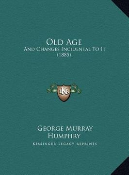 portada old age: and changes incidental to it (1885) (in English)