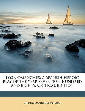 portada los comanches: a spanish heroic play of the year seventeen hundred and eighty. critical edition