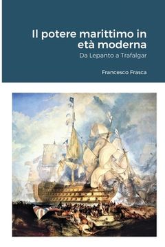 portada Il potere marittimo in età moderna: Da Lepanto a Trafalgar (en Italiano)