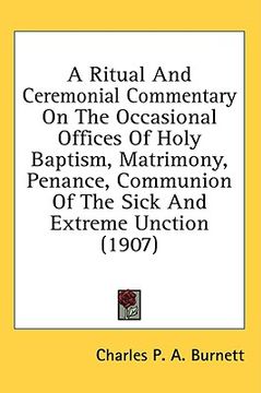 portada a ritual and ceremonial commentary on the occasional offices of holy baptism, matrimony, penance, communion of the sick and extreme unction (1907) (en Inglés)