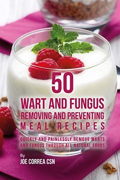 portada 50 Wart and Fungus Removing and Preventing Meal Recipes: Quickly and Painlessly Remove Warts and Fungus Through all Natural Foods (en Inglés)