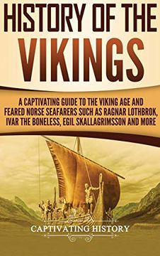 portada History of the Vikings: A Captivating Guide to the Viking age and Feared Norse Seafarers Such as Ragnar Lothbrok, Ivar the Boneless, Egil Skallagrimsson, and More (en Inglés)