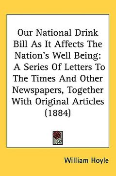 portada our national drink bill as it affects the nations well being: a series of letters to the times and other newspapers, together with original articles ( (in English)