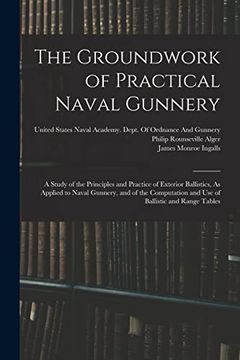 portada The Groundwork of Practical Naval Gunnery: A Study of the Principles and Practice of Exterior Ballistics, as Applied to Naval Gunnery, and of the Computation and use of Ballistic and Range Tables