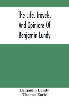 portada The Life, Travels, And Opinions Of Benjamin Lundy, Including His Journeys To Texas And Mexico, With A Sketch Of Contemporary Events, And A Notice Of T (en Inglés)