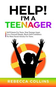 portada Help! I'm A Teenager: Self-Esteem For Teens, Stop Teenage Angst, Love Yourself Deeply, Boost Self-Confidence. No More Social Anxiety For Tee (en Inglés)