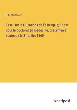 portada Essai sur les luxations de l'astragale; Thèse pour le doctorat en médecine, présentée et soutenue le 31 juillet 1860 (in French)
