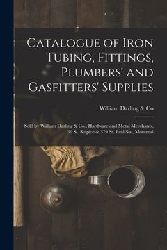 portada Catalogue of Iron Tubing, Fittings, Plumbers' and Gasfitters' Supplies [microform]: Sold by William Darling & Co., Hardware and Metal Merchants, 30 St (en Inglés)