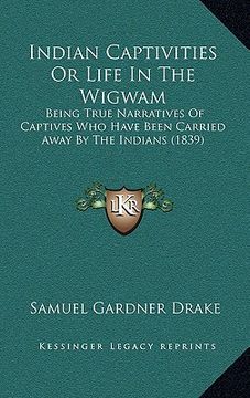 portada indian captivities or life in the wigwam: being true narratives of captives who have been carried away by the indians (1839) (in English)