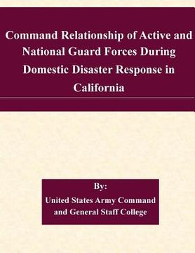 portada Command Relationship of Active and National Guard Forces During Domestic Disaster Response in California (en Inglés)